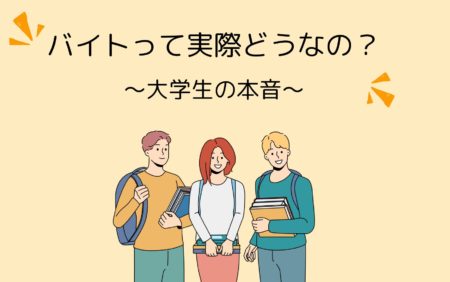 バイトって実際どうなの？～大学生の本音～